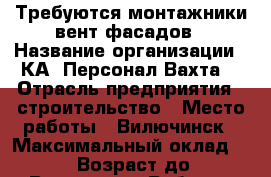 Требуются монтажники вент.фасадов › Название организации ­ КА “Персонал-Вахта“ › Отрасль предприятия ­ строительство › Место работы ­ Вилючинск › Максимальный оклад ­ 85 000 › Возраст до ­ 50 - Все города Работа » Вакансии   . Карелия респ.